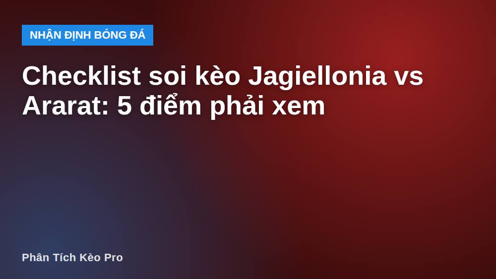 Checklist soi kèo Jagiellonia vs Ararat: 5 điểm phải xem