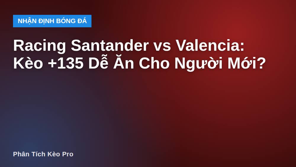 Racing Santander vs Valencia: Kèo +135 Dễ Ăn Cho Người Mới?